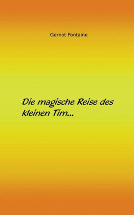 Die magische Reise des kleinen Tim: Eine Geschichte ?ber Glauben, Liebe und Freundschaft