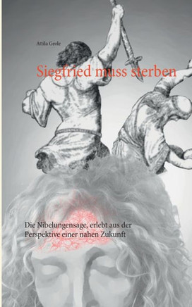 Siegfried muss sterben: Die Nibelungensage, erlebt aus der Perspektive einer nahen Zukunft