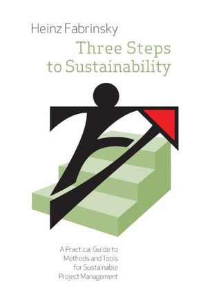 Three Steps to Sustainability: A Practical Guide to Methods and Tools for Sustainable Project Management