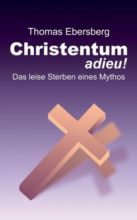 Christentum adieu!: Das leise Sterben eines Mythos