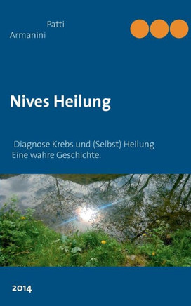 Nives Heilung: Diagnose Krebs und (Selbst) Heilung - Eine wahre Geschichte.