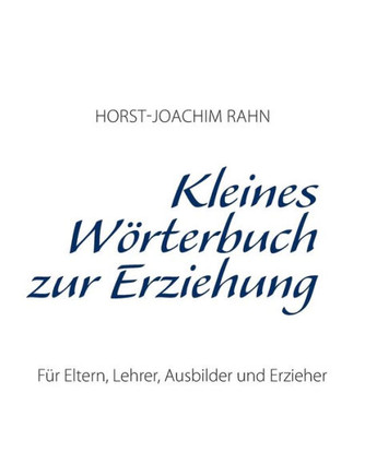 Kleines W?rterbuch zur Erziehung: F?r Eltern, Lehrer, Ausbilder und Erzieher