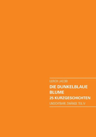 Die dunkelblaue Blume. 25 Kurzgeschichten: Unsichtbare Zw?nge Teil IV