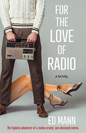 For the Love of Radio : The Hapless Adventure of a Media-Crazed, Sex-obsessed Moron