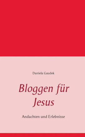 Bloggen f?r Jesus: Andachten und Erlebnisse