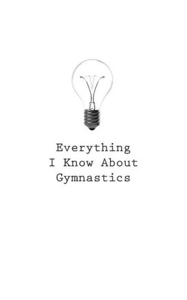 Everything I Know About Gymnastics