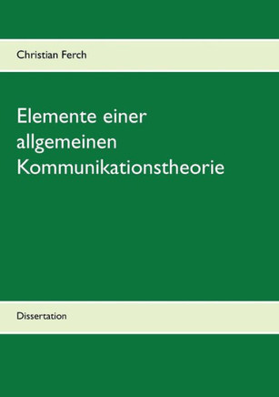 Elemente einer allgemeinen Kommunikationstheorie: Dissertation