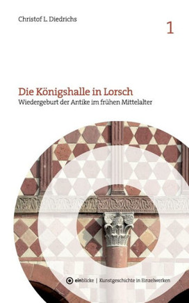 Die K?nigshalle in Lorsch: Wiedergeburt der Antike im fr?hen Mittelalter