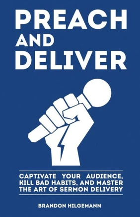 Preach And Deliver: Captivate Your Audience, Kill Bad Habits, And Master The Art