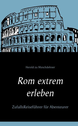 Rom extrem erleben: ZufallsReisef?hrer f?r Abenteurer