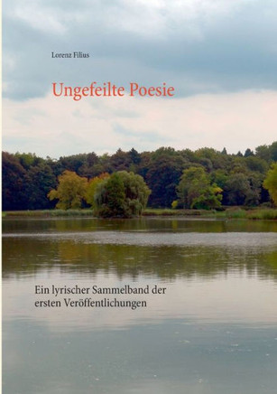 Ungefeilte Poesie: Ein lyrischer Sammelband der ersten Ver?ffentlichungen