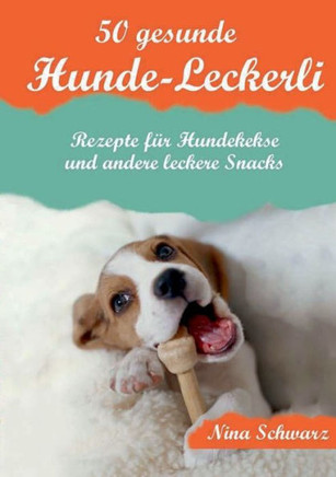 50 gesunde Hunde-Leckerli: Rezepte f?r Hundekekse und andere leckere Snacks - Ein Kochbuch