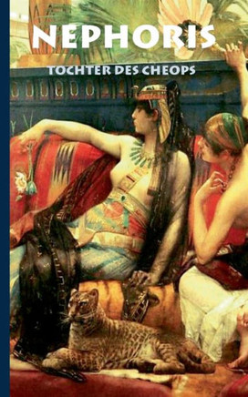 Nephoris - Tochter des Cheops: Historischer Roman zur Zeit Cheops ?ber die verbotene Liebe seiner Tochter Nephoris zu einem Fischer