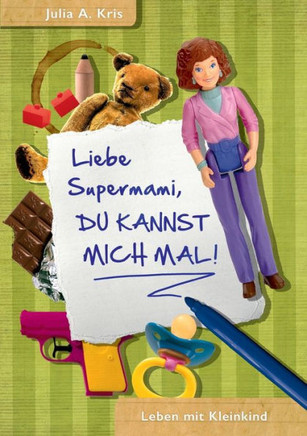 Liebe Supermami, du kannst mich mal!: Leben mit Kleinkind