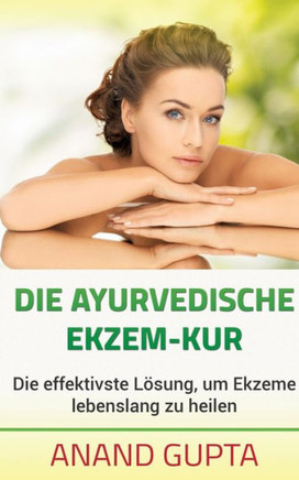 Die ayurvedische Ekzem-Kur: Die effektivste L?sung, um Ekzeme lebenslang zu heilen