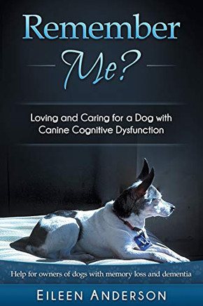 Remember Me?: Loving And Caring For A Dog With Canine Cognitive Dysfunction