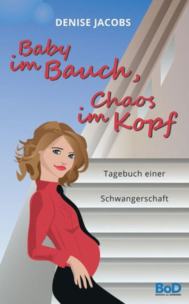 Baby im Bauch, Chaos im Kopf: Tagebuch einer Schwangerschaft