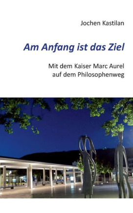 Am Anfang ist das Ziel: Mit dem Kaiser Marc Aurel auf dem Philosophenweg