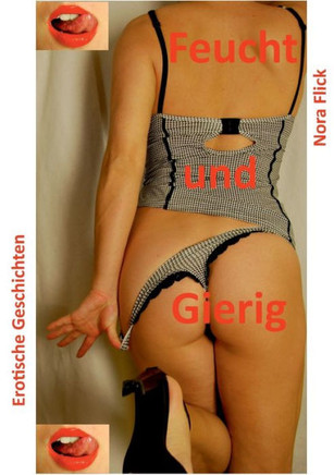 Feucht und Gierig: Erotische Geschichten