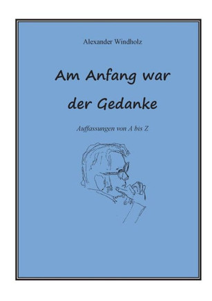 Am Anfang war der Gedanke: Auffassungen von A bis Z