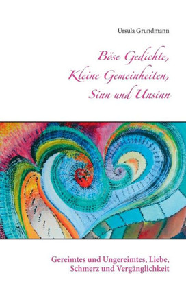 B?se Gedichte, kleine Gemeinheiten, Sinn und Unsinn: Gereimtes und Ungereimtes, Liebe, Schmerz und Verg?nglichkeit