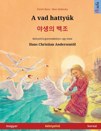 A vad hatty?k - 야생의 백조 (magyar - koreai): K?tnyelvű gyermekk?nyv Hans Christian Andersen mes?je nyom?n