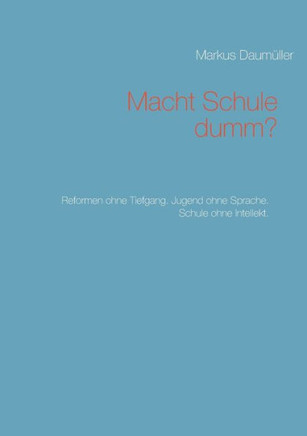 Macht Schule dumm?: Reformen ohne Tiefgang. Jugend ohne Sprache. Schule ohne Intellekt.