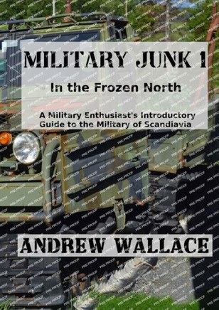Military Junk 1: In the Frozen North. A Military Enthusiast's Introductory Guide to the Military of Scandinavia.