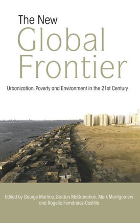 The New Global Frontier: Urbanization, Poverty and Environment in the 21st Century