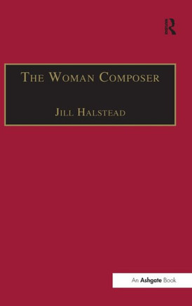The Woman Composer: Creativity and the Gendered Politics of Musical Composition