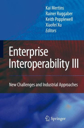 Enterprise Interoperability III: New Challenges and Industrial Approaches