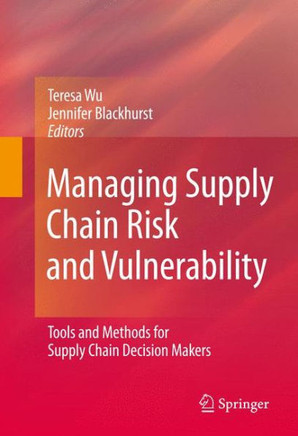 Managing Supply Chain Risk and Vulnerability: Tools and Methods for Supply Chain Decision Makers