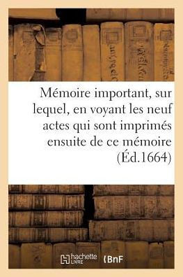 M??oire Important, Sur Lequel, En Voyant Les Neuf Actes Qui Sont Imprim?? Ensuite de CE M??oire