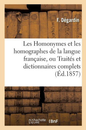 Les Homonymes Et Les Homographes de la Langue Fran??ise, Ou Trait?? Et Dictionnaires Complets