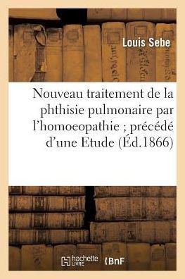 Nouveau Traitement de la Phthisie Pulmonaire Par l'Homoeopathie Pr??????d'Une Etude
