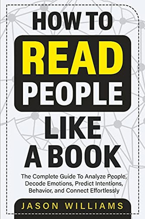 How To Read People Like A Book: The Complete Guide To Analyze People, Decode Emotions, Predict Intentions, Behavior, And Connect Effortlessly: The ... Behavior, And Connect Effortlessly