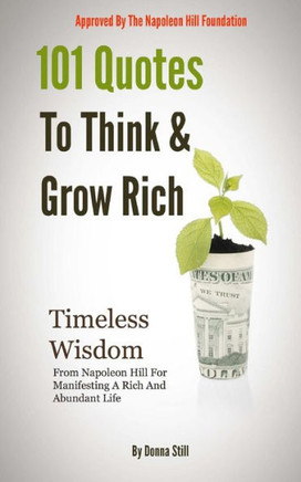 101 Quotes To Think And Grow Rich: Timeless Wisdom From Napoleon Hill For Manifesting A Rich And Abundant Life