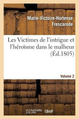 Les Victimes de l'Intrigue Et l'H??o??me Dans Le Malheur, Ou M??oires de Mlle ***. Volume 2