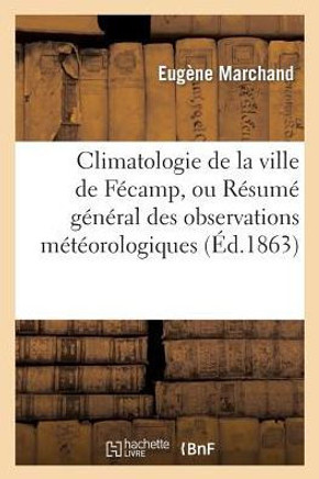 Climatologie de la Ville de F??amp, Ou R??um??G????al Des Observations M????rologiques: Faites En Cette Ville
