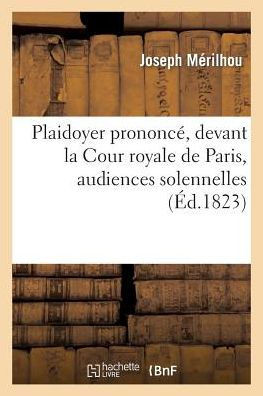 Plaidoyer Prononc?? Devant La Cour Royale de Paris, Audiences Solennelles: (1re Et 2e Chambres R??nies)...