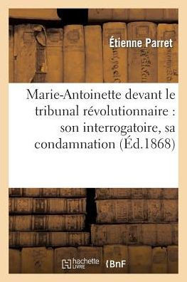 Marie-Antoinette Devant Le Tribunal R??olutionnaire: Son Interrogatoire, Sa Condamnation: , Son Ex??ution