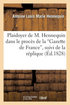 Plaidoyer de M. Hennequin Dans Le Proc?? de la 'Gazette de France', Suivi de la R??lique: , Des Pi??es Justificatives Et Du Jugement