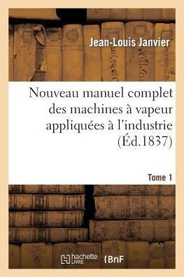 Nouveau Manuel Complet Des Machines ??Vapeur Appliqu??s ??l'Industrie. Tome 1