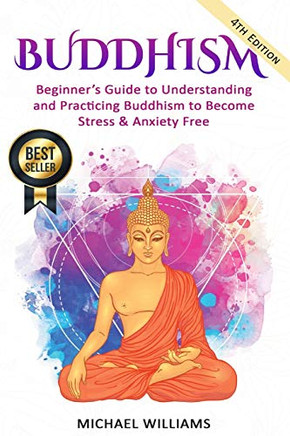Buddhism: Beginner?s Guide to Understanding & Practicing Buddhism to Become Stress and Anxiety Free (Buddhism, Mindfulness, Meditation, Buddhism For Beginners)
