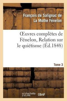 Oeuvres Compl??es de F??elon, Tome 3. Relation Sur Le Qui??isme