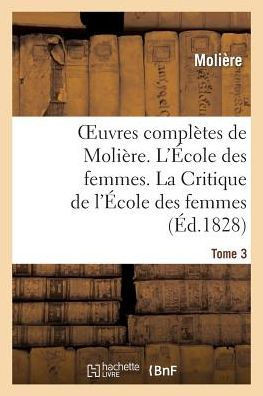 Oeuvres Compl??es de Moli??e. Tome 3. l'??ole Des Femmes. La Critique de l'??ole Des Femmes: . Remerc??ent Au Roi. l'Impromptu de Versailles. La Princ