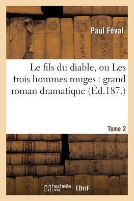 Le Fils Du Diable, Ou Les Trois Hommes Rouges: Grand Roman Dramatique. Tome 2