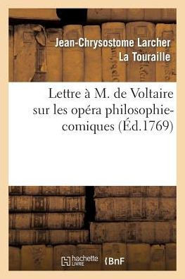 Lettre ??M. de Voltaire Sur Les Op??a Philosophi-Comiques.: O??l'On Trouve La Critique de Lucile, Com??ie En Un Acte & En Vers, M???? d'Ariettes