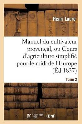 Manuel Du Cultivateur Proven??l, Ou Cours d'Agriculture Simplifi?? T2: Pour Le MIDI de l'Europe Et Le Nord de l'Afrique