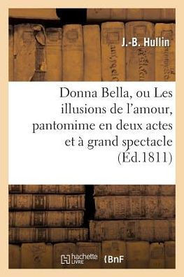 Donna Bella, Ou Les Illusions de l'Amour, Pantomime En Deux Actes Et ??Grand Spectacle: ; Musique de M. Alexandre Piccini, ...